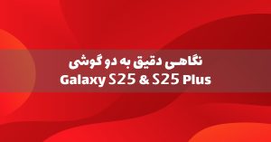 نگاهی دقیق به گلکسی S25 و گلکسی S25 پلاس