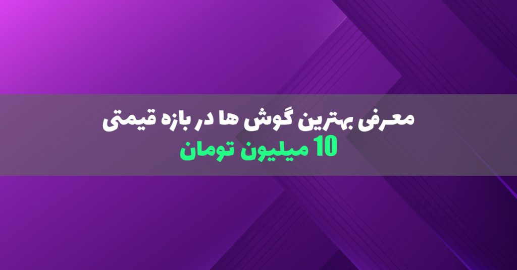 بهترین گوشی ها تا 10 میلیون تومان