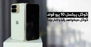 گوگل پیکسل 10 پرو فولد؛ گوگل میخواهد رقبا را کنار بزند!