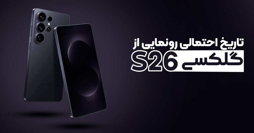 تاریخ احتمالی رونمایی از گلکسی S26 لو رفت!