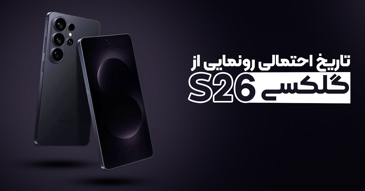 تاریخ احتمالی رونمایی از گلکسی S26 لو رفت!