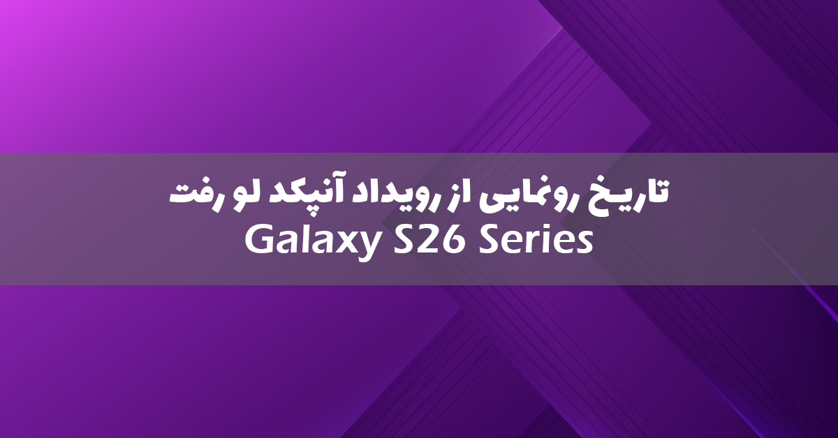 تاریخ احتمالی رونمایی از گلکسی S26 لو رفت!